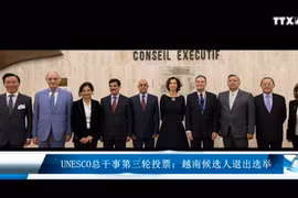 UNESCO 总干事第三轮投票：越南候选人退出选举 